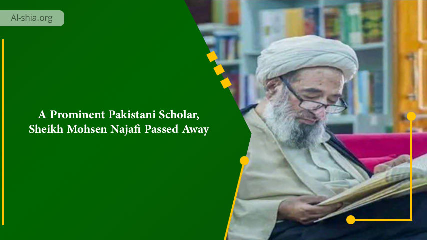 A Prominent Pakistani Scholar, Sheikh Mohsen Najafi Passed Away