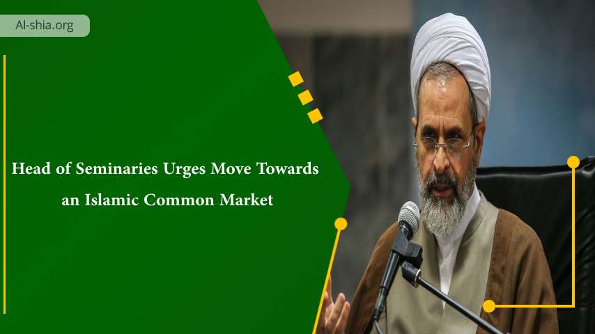 Head of Seminaries Urges Move Towards an Islamic Common Market